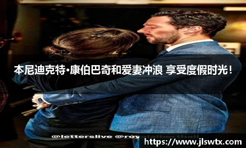 壹号大舞台本尼迪克特·康伯巴奇和爱妻冲浪 享受度假时光！